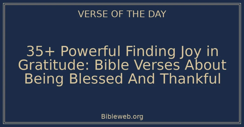 35+ Powerful Finding Joy in Gratitude: Bible Verses About Being Blessed And Thankful