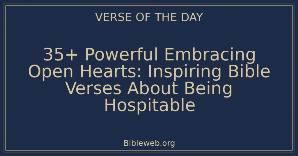 35+ Powerful Embracing Open Hearts: Inspiring Bible Verses About Being Hospitable