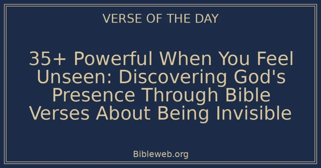 35+ Powerful When You Feel Unseen: Discovering God's Presence Through Bible Verses About Being Invisible