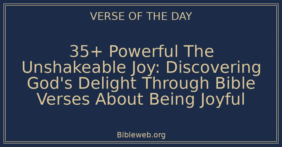 35+ Powerful The Unshakeable Joy: Discovering God's Delight Through Bible Verses About Being Joyful