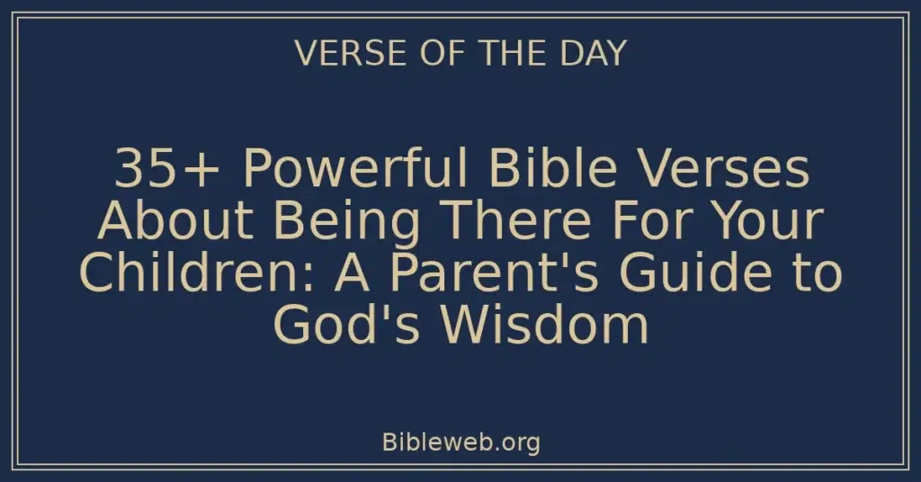 35+ Powerful Bible Verses About Being There For Your Children: A Parent's Guide to God's Wisdom