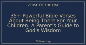 35+ Powerful Bible Verses About Being There For Your Children: A Parent’s Guide to God’s Wisdom