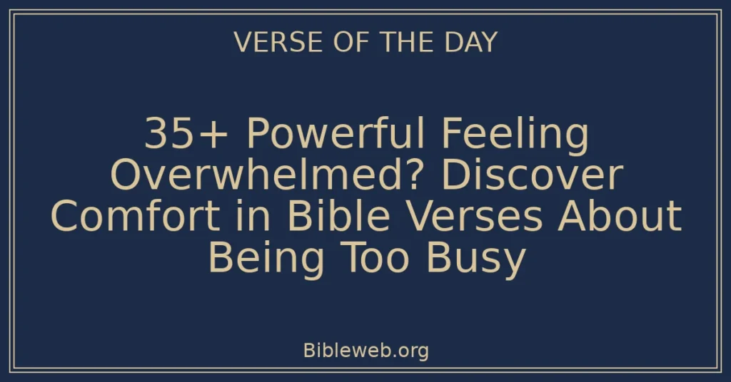 35+ Powerful Feeling Overwhelmed? Discover Comfort in Bible Verses About Being Too Busy