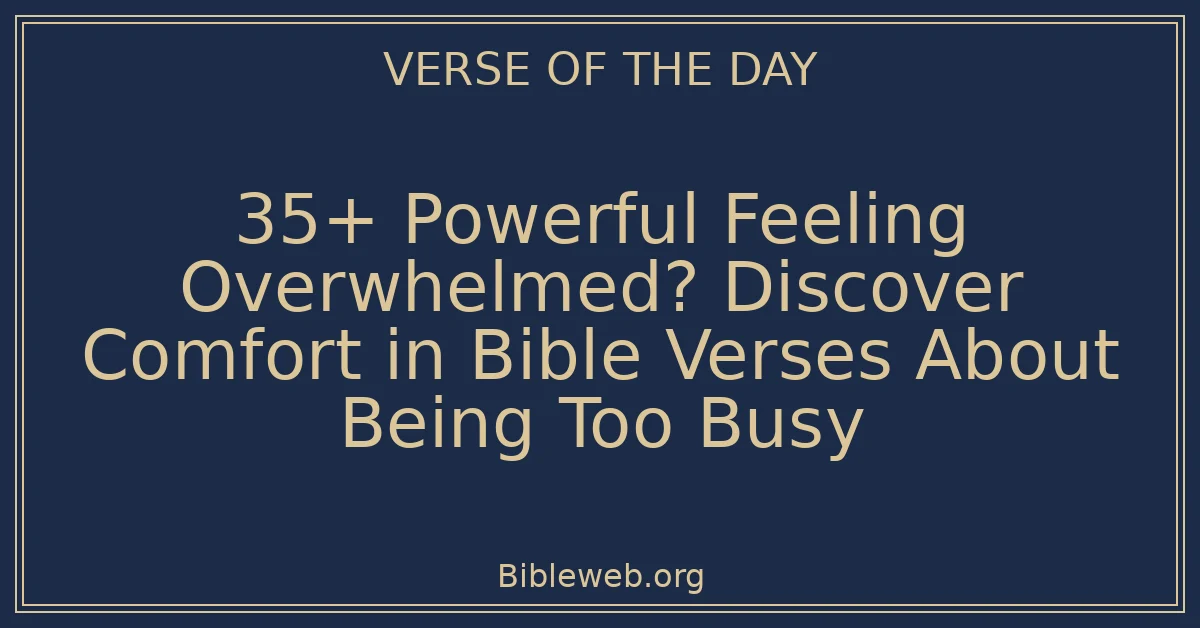 35+ Powerful Feeling Overwhelmed? Discover Comfort in Bible Verses About Being Too Busy