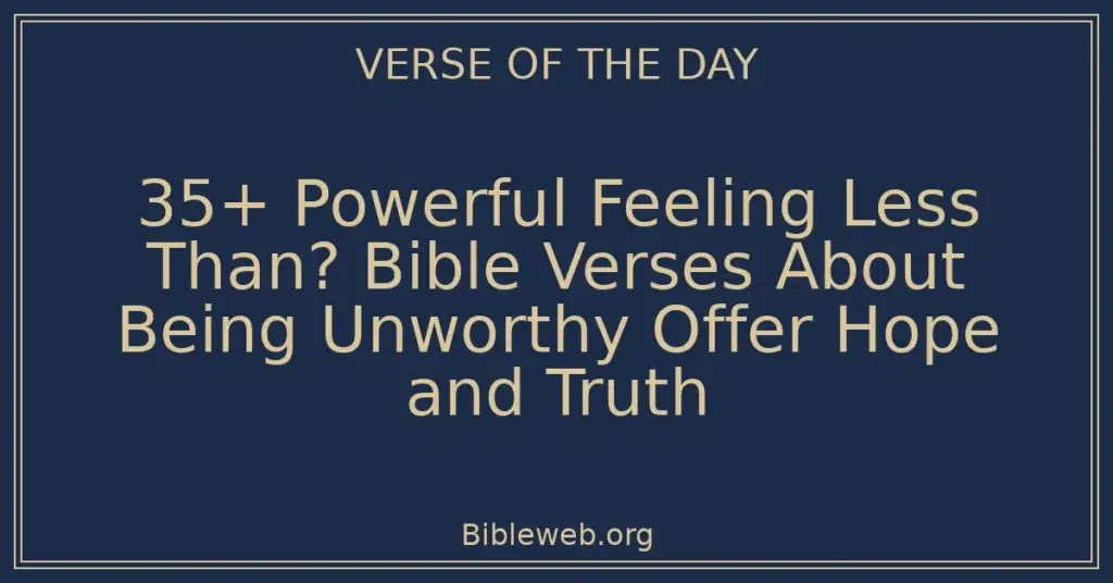 35+ Powerful Feeling Less Than? Bible Verses About Being Unworthy Offer Hope and Truth