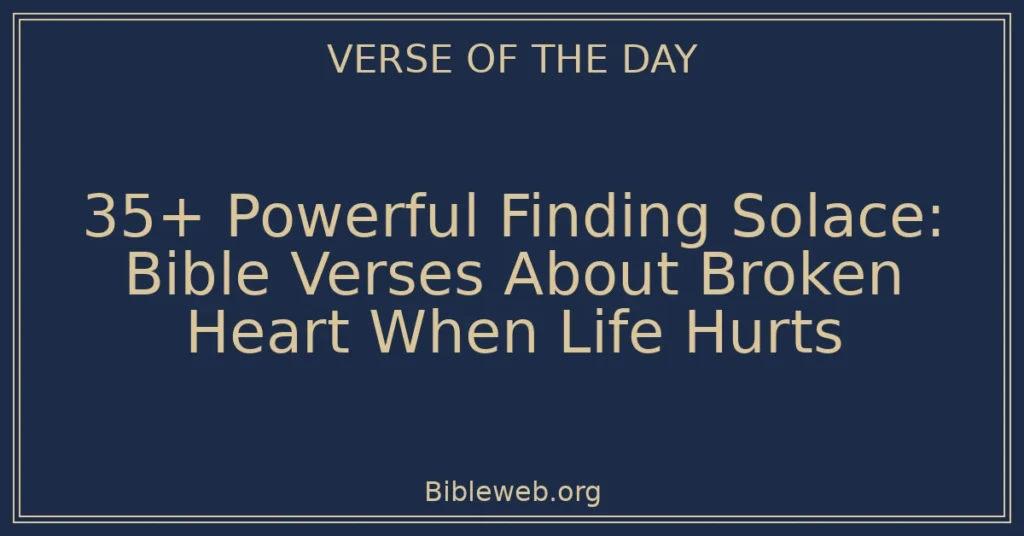 35+ Powerful Finding Solace: Bible Verses About Broken Heart When Life Hurts