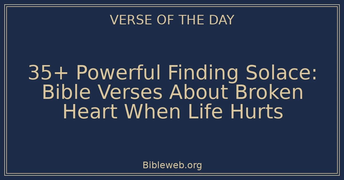 35+ Powerful Finding Solace: Bible Verses About Broken Heart When Life Hurts