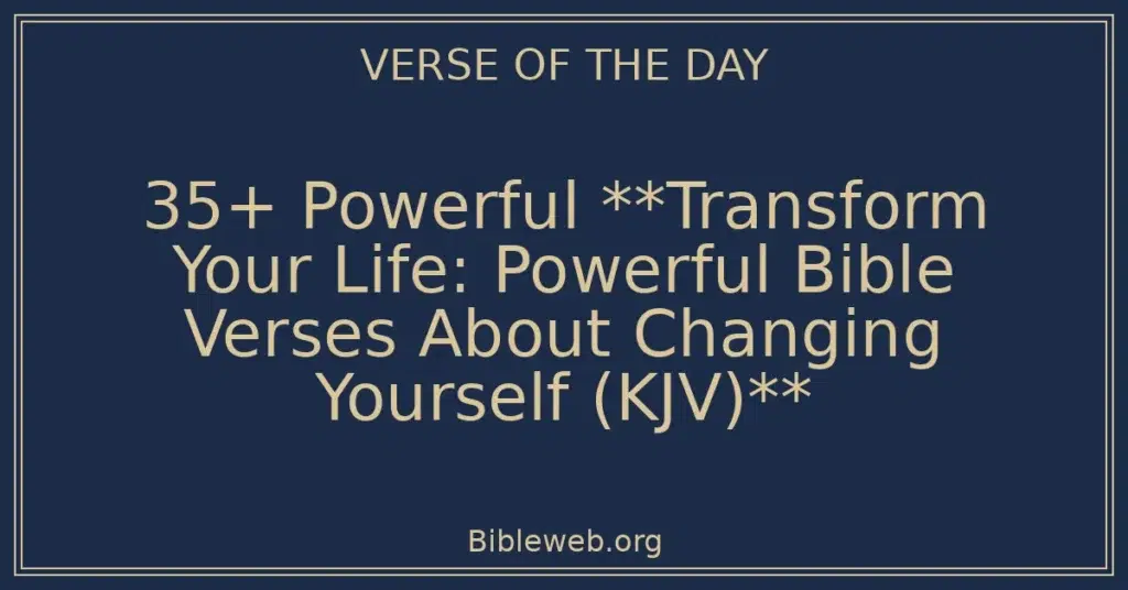 35+ Powerful **Transform Your Life: Powerful Bible Verses About Changing Yourself (KJV)**