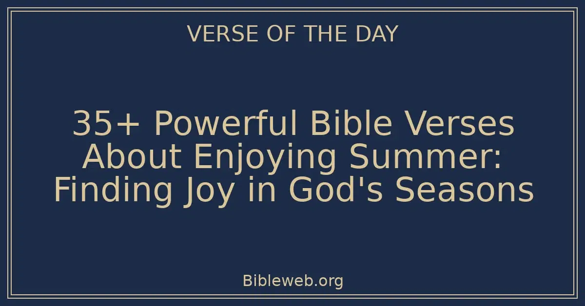 35+ Powerful Bible Verses About Enjoying Summer: Finding Joy in God's Seasons