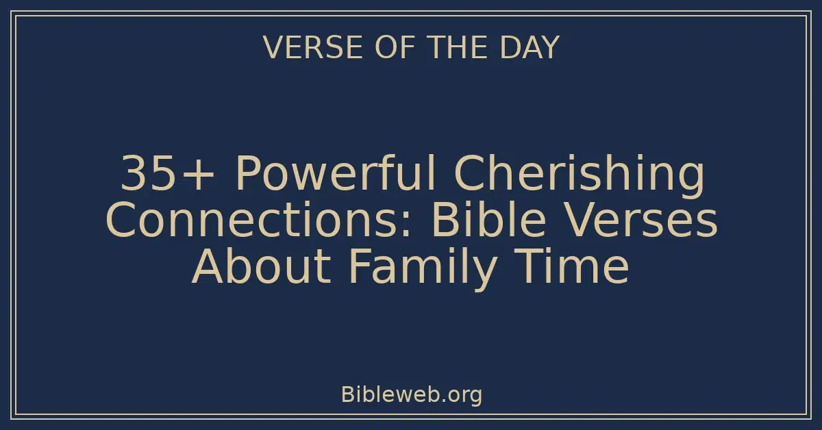 35+ Powerful Cherishing Connections: Bible Verses About Family Time