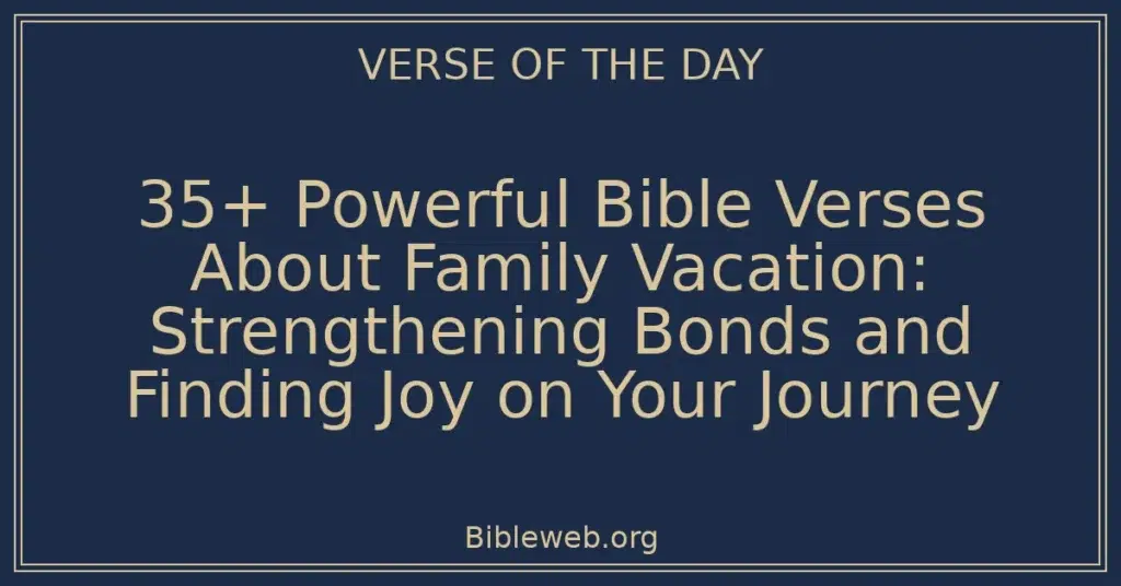 35+ Powerful Bible Verses About Family Vacation: Strengthening Bonds and Finding Joy on Your Journey