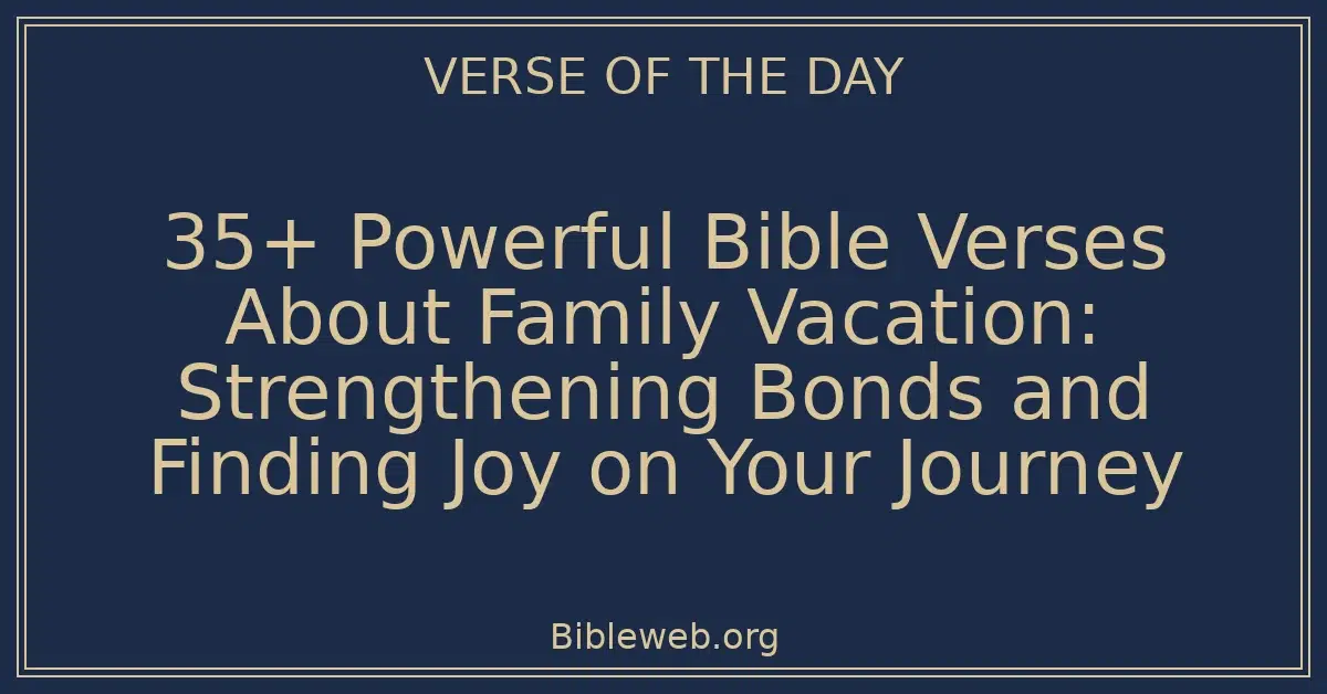 35+ Powerful Bible Verses About Family Vacation: Strengthening Bonds and Finding Joy on Your Journey