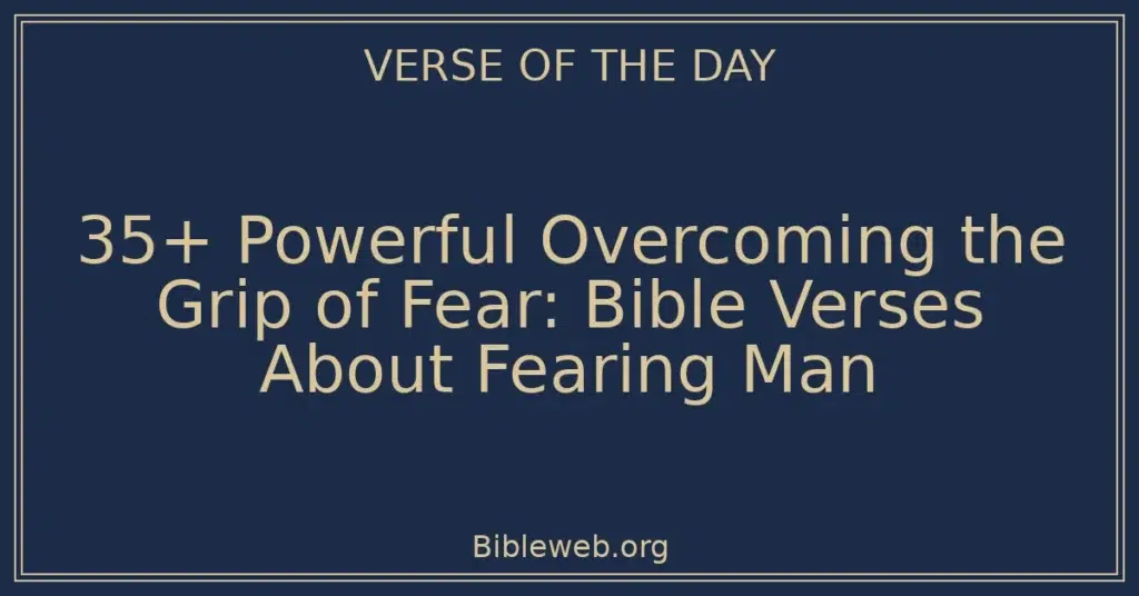 35+ Powerful Overcoming the Grip of Fear: Bible Verses About Fearing Man