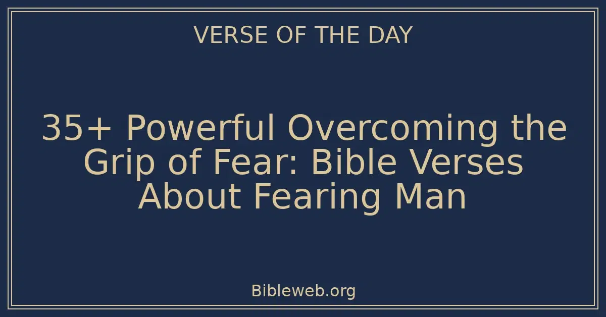 35+ Powerful Overcoming the Grip of Fear: Bible Verses About Fearing Man