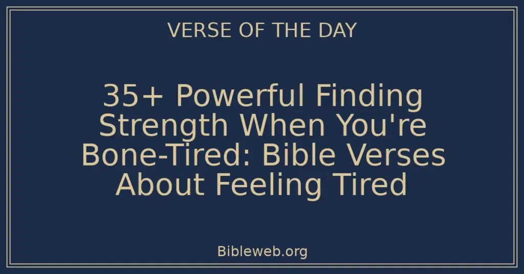 35+ Powerful Finding Strength When You're Bone-Tired: Bible Verses About Feeling Tired