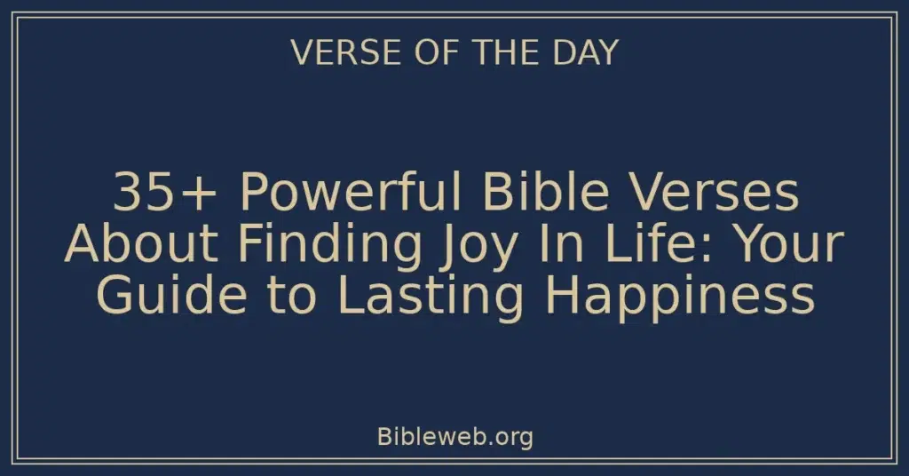 35+ Powerful Bible Verses About Finding Joy In Life: Your Guide to Lasting Happiness