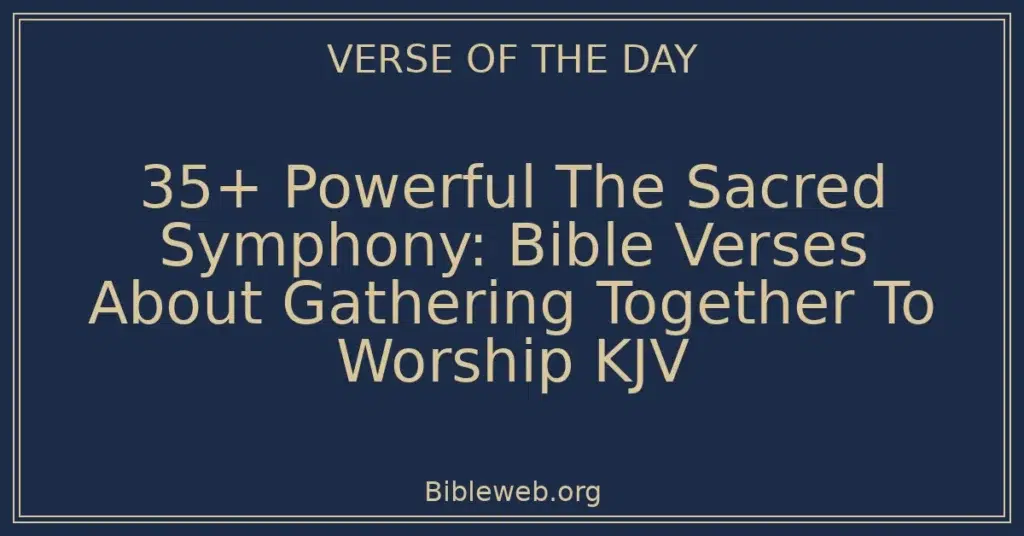 35+ Powerful The Sacred Symphony: Bible Verses About Gathering Together To Worship KJV