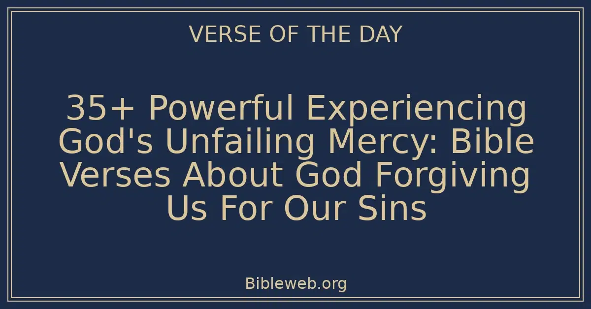 35+ Powerful Experiencing God's Unfailing Mercy: Bible Verses About God Forgiving Us For Our Sins