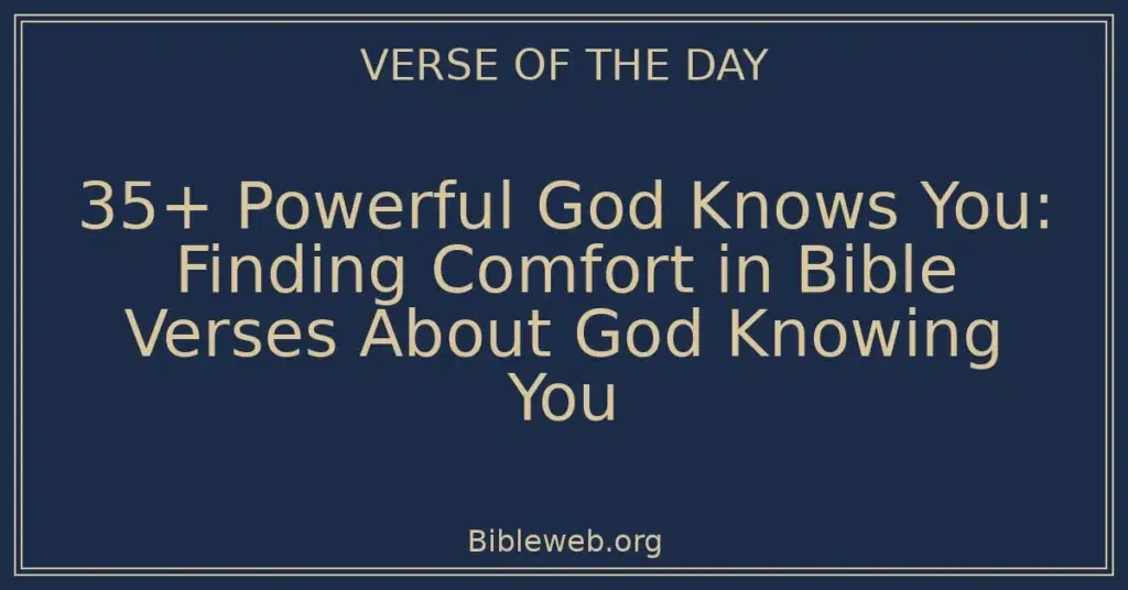 35+ Powerful God Knows You: Finding Comfort in Bible Verses About God Knowing You
