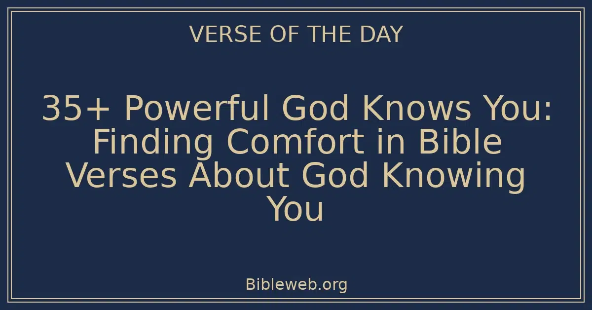 35+ Powerful God Knows You: Finding Comfort in Bible Verses About God Knowing You