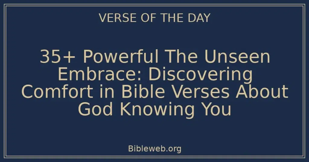 35+ Powerful The Unseen Embrace: Discovering Comfort in Bible Verses About God Knowing You