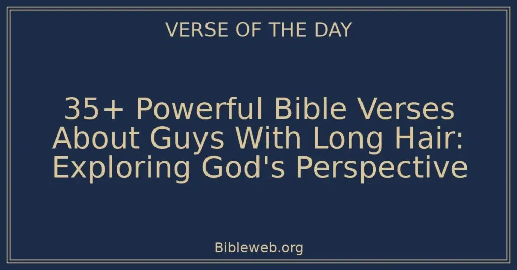 35+ Powerful Bible Verses About Guys With Long Hair: Exploring God's Perspective
