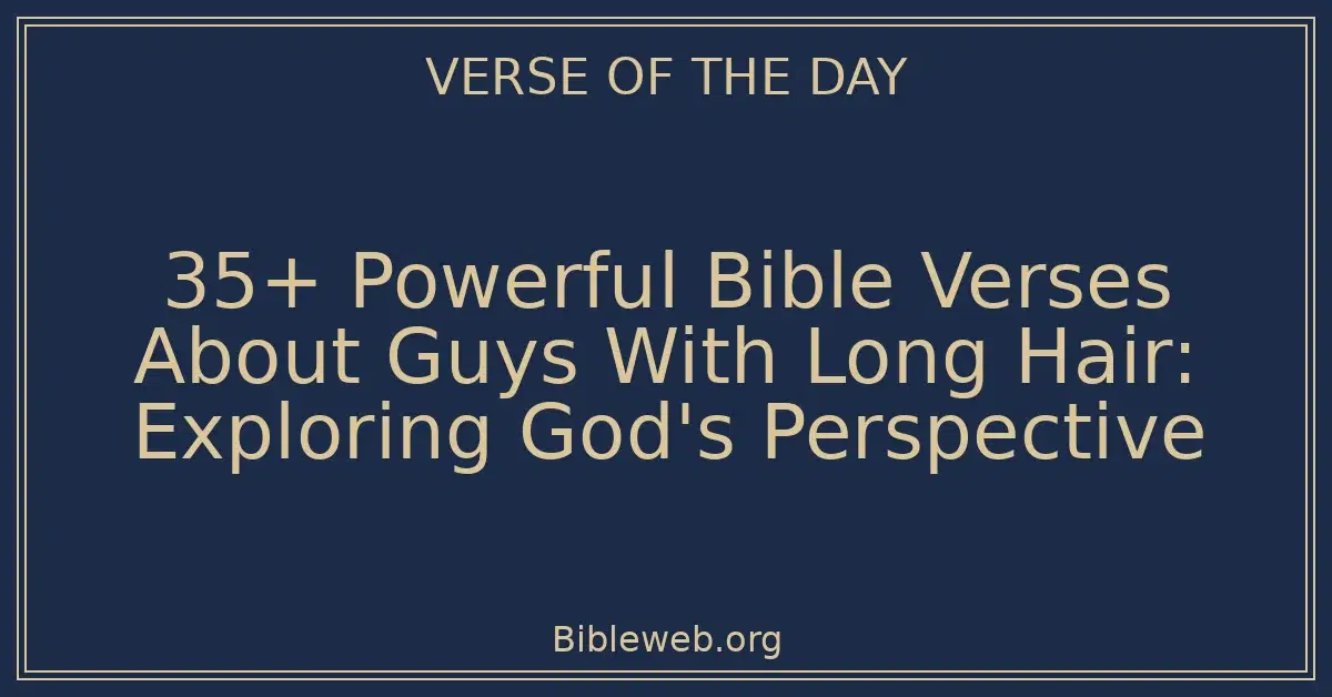 35+ Powerful Bible Verses About Guys With Long Hair: Exploring God's Perspective