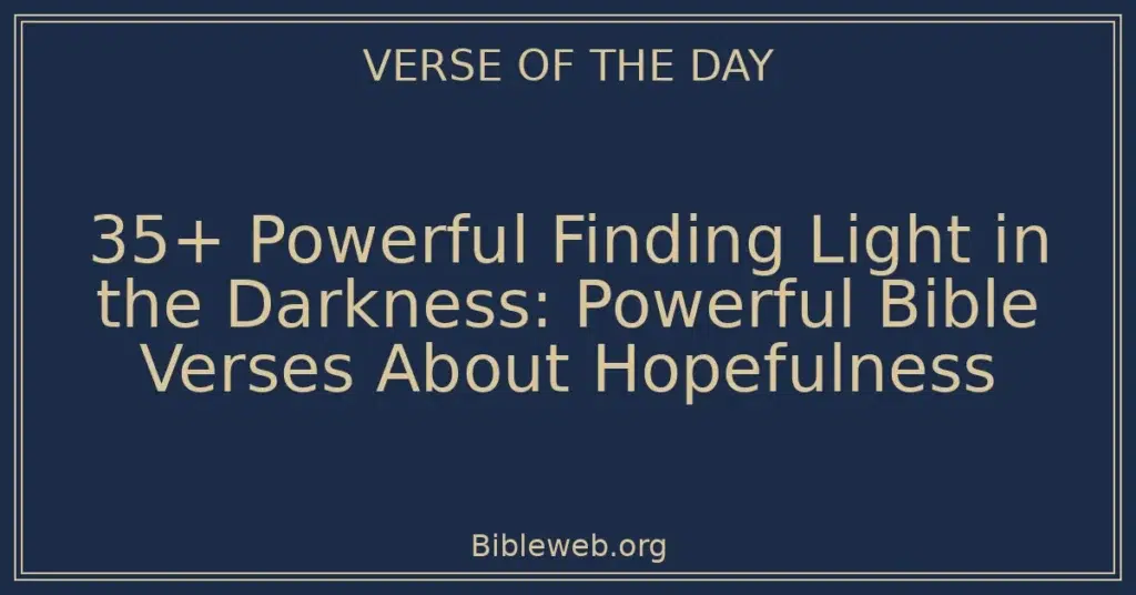 35+ Powerful Finding Light in the Darkness: Powerful Bible Verses About Hopefulness