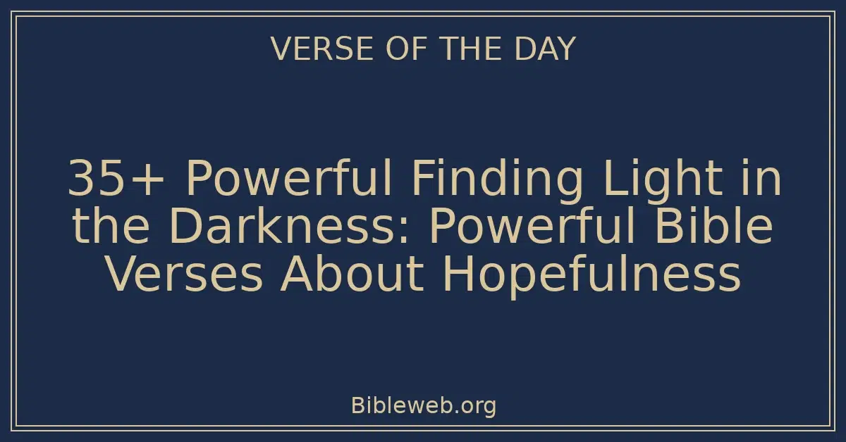 35+ Powerful Finding Light in the Darkness: Powerful Bible Verses About Hopefulness