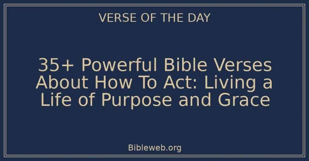 35+ Powerful Bible Verses About How To Act: Living a Life of Purpose and Grace