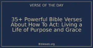35+ Powerful Bible Verses About How To Act: Living a Life of Purpose and Grace