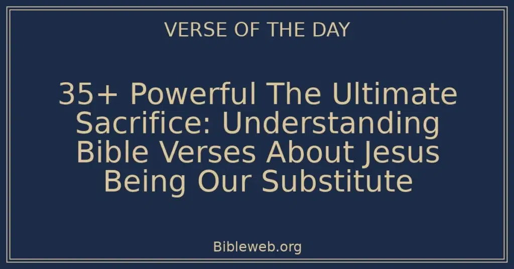 35+ Powerful The Ultimate Sacrifice: Understanding Bible Verses About Jesus Being Our Substitute
