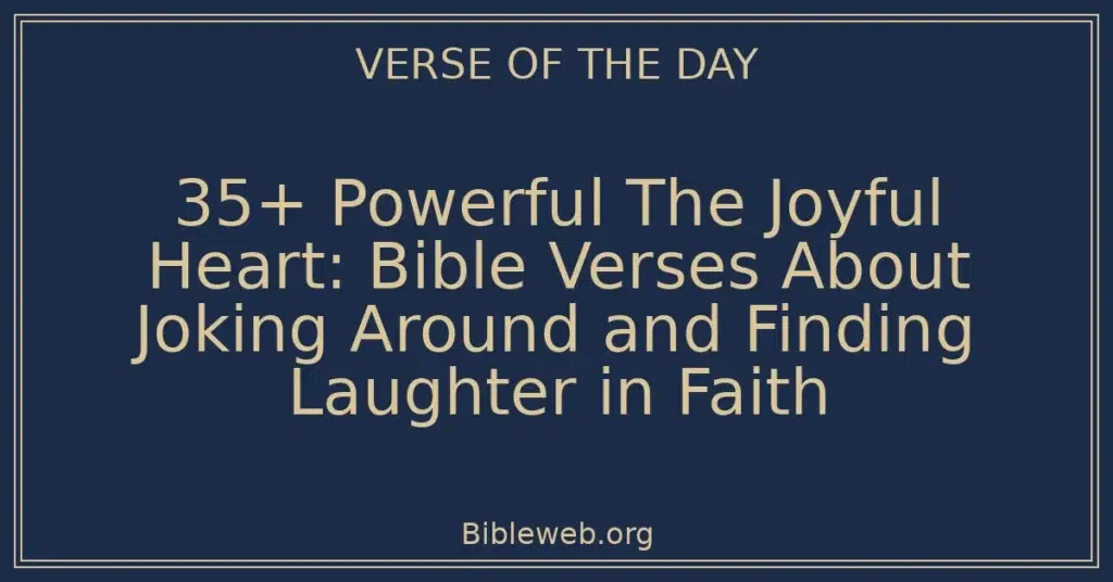 35+ Powerful The Joyful Heart: Bible Verses About Joking Around and Finding Laughter in Faith