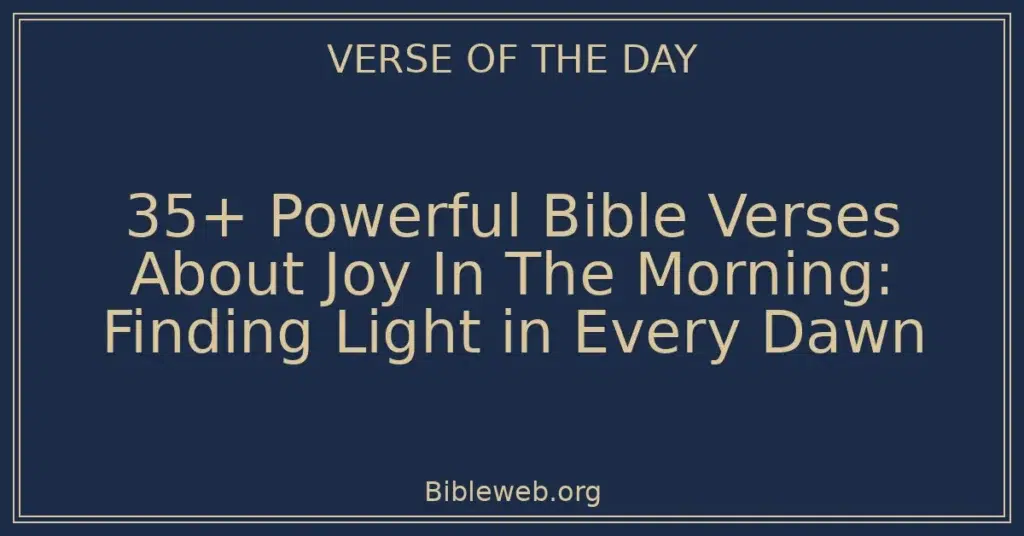 35+ Powerful Bible Verses About Joy In The Morning: Finding Light in Every Dawn
