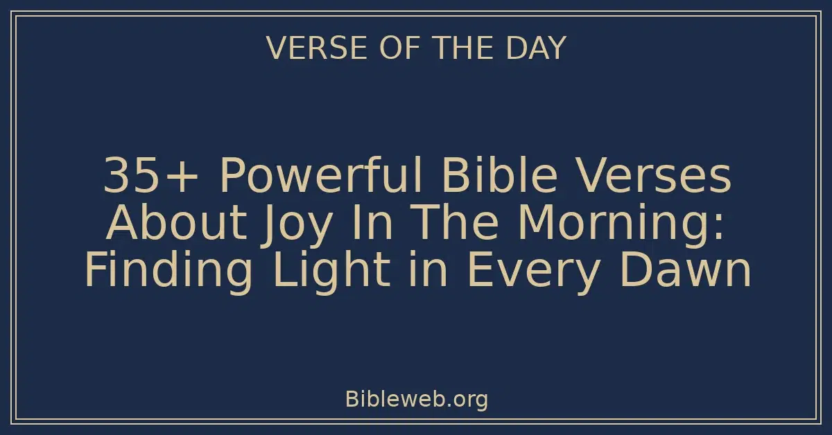 35+ Powerful Bible Verses About Joy In The Morning: Finding Light in Every Dawn