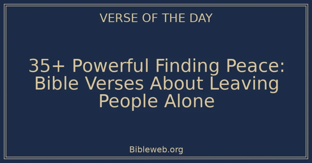 35+ Powerful Finding Peace: Bible Verses About Leaving People Alone