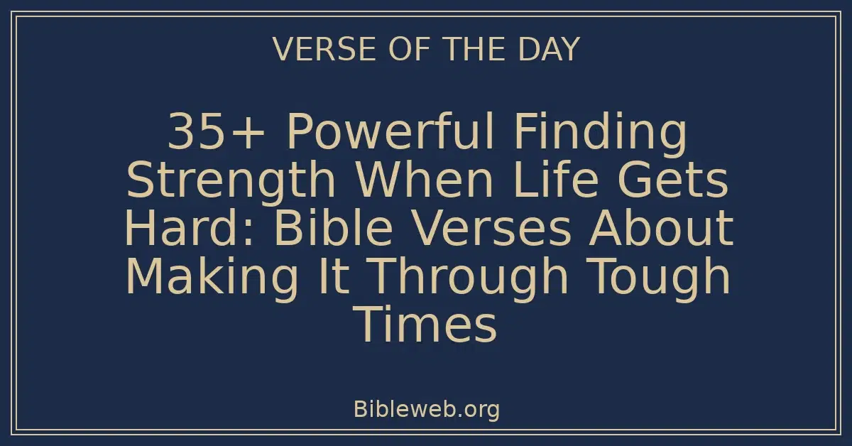 35+ Powerful Finding Strength When Life Gets Hard: Bible Verses About Making It Through Tough Times