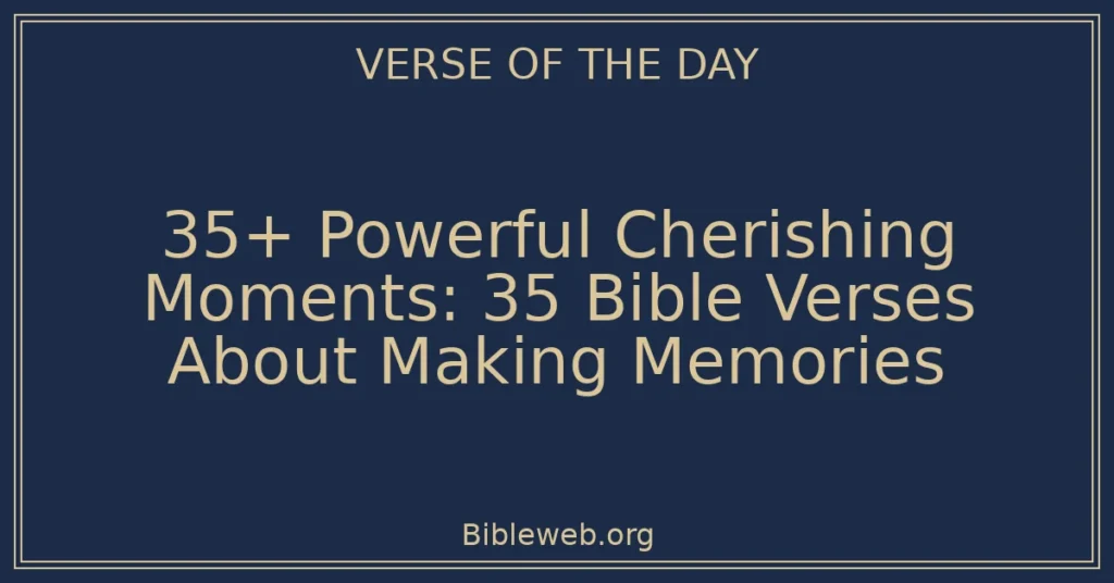 35+ Powerful Cherishing Moments: 35 Bible Verses About Making Memories