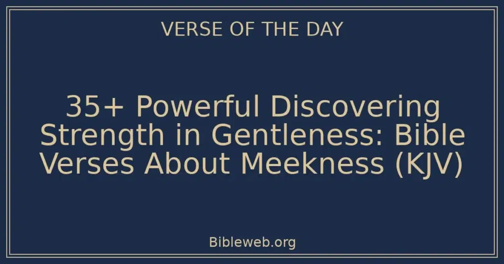 35+ Powerful Discovering Strength in Gentleness: Bible Verses About Meekness (KJV)