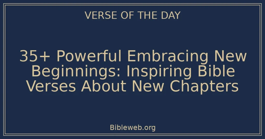35+ Powerful Embracing New Beginnings: Inspiring Bible Verses About New Chapters