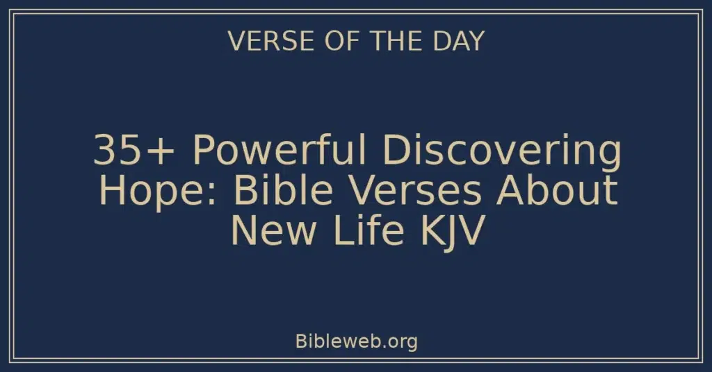 35+ Powerful Discovering Hope: Bible Verses About New Life KJV