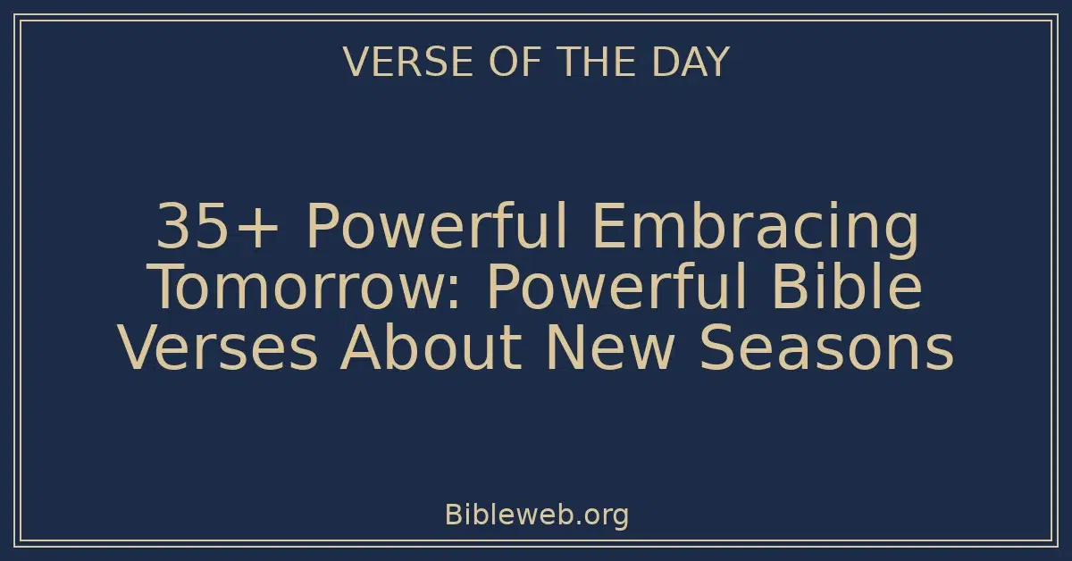 35+ Powerful Embracing Tomorrow: Powerful Bible Verses About New Seasons