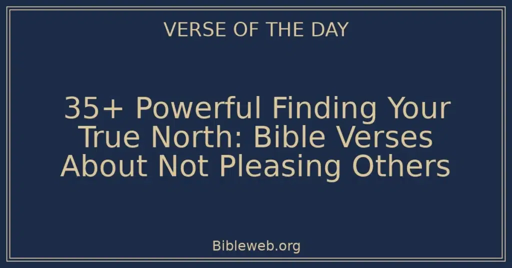 35+ Powerful Finding Your True North: Bible Verses About Not Pleasing Others