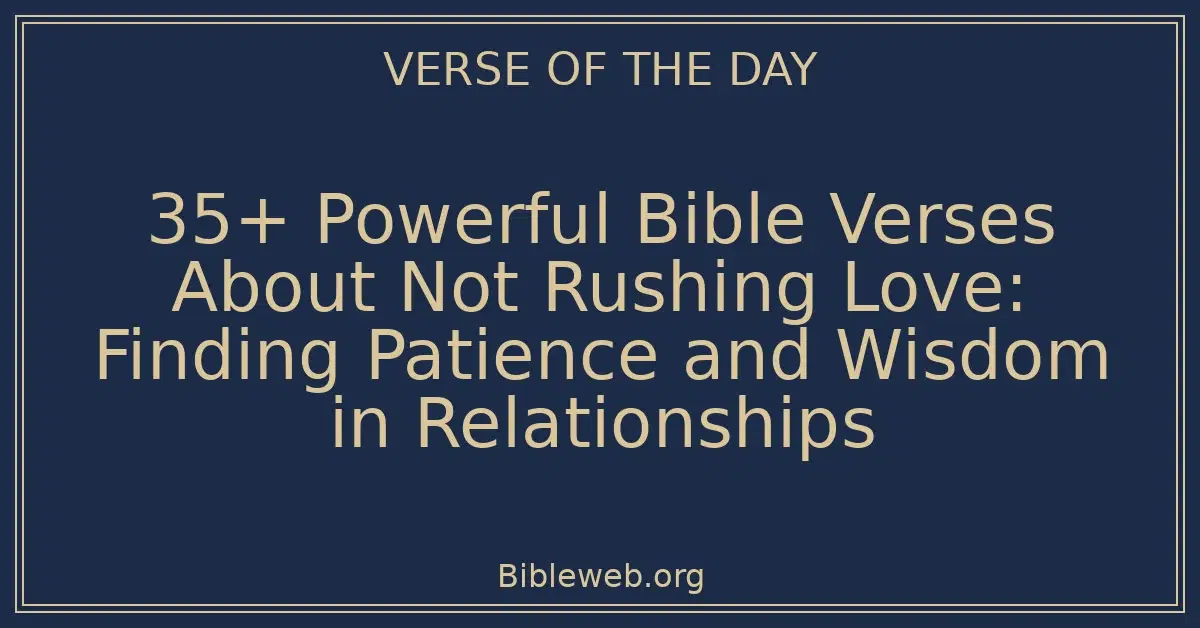 35+ Powerful Bible Verses About Not Rushing Love: Finding Patience and Wisdom in Relationships