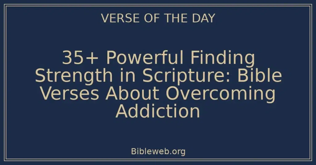 35+ Powerful Finding Strength in Scripture: Bible Verses About Overcoming Addiction