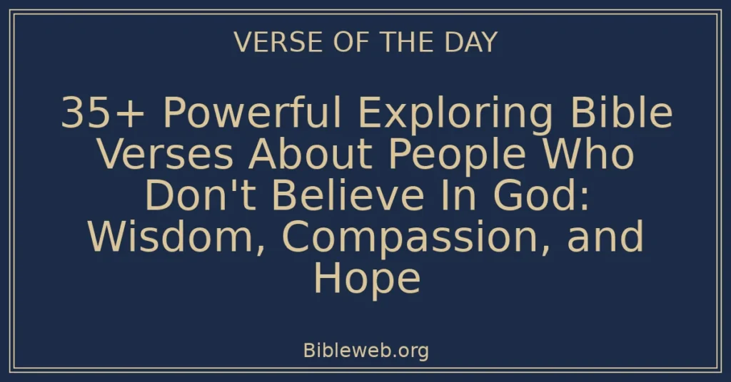 35+ Powerful Exploring Bible Verses About People Who Don't Believe In God: Wisdom, Compassion, and Hope