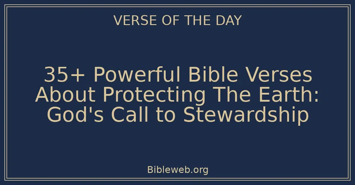 35+ Powerful Bible Verses About Protecting The Earth: God's Call to Stewardship