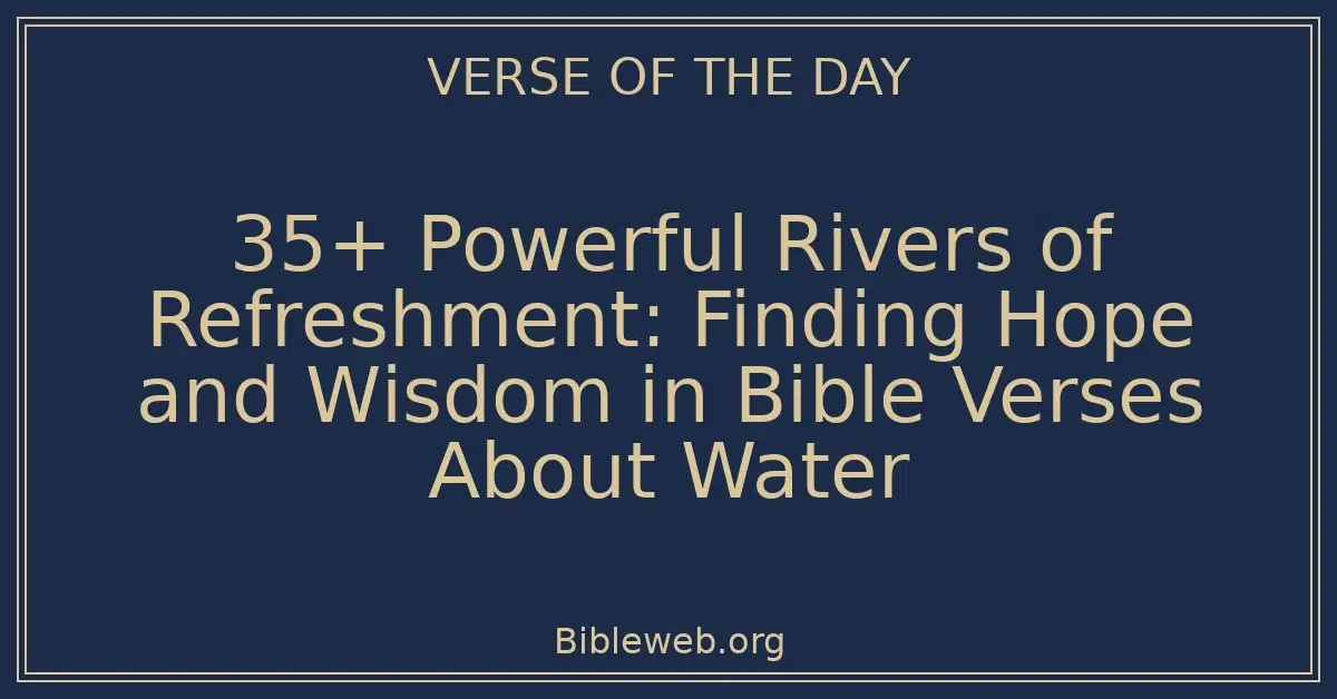 35+ Powerful Rivers of Refreshment: Finding Hope and Wisdom in Bible Verses About Water