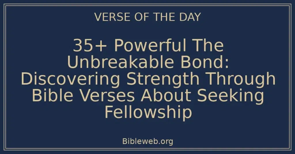 35+ Powerful The Unbreakable Bond: Discovering Strength Through Bible Verses About Seeking Fellowship