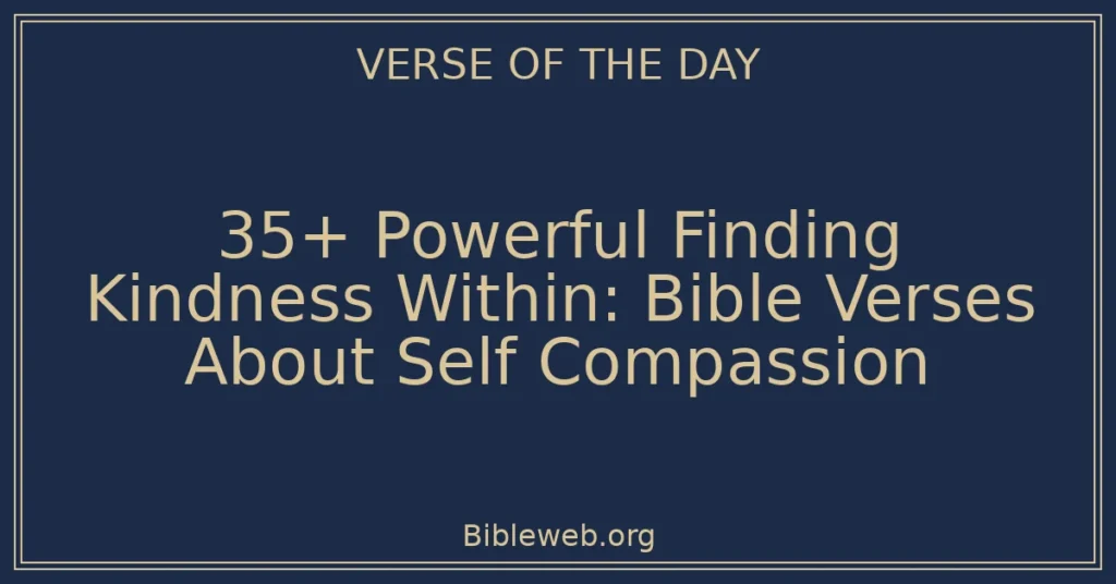 35+ Powerful Finding Kindness Within: Bible Verses About Self Compassion
